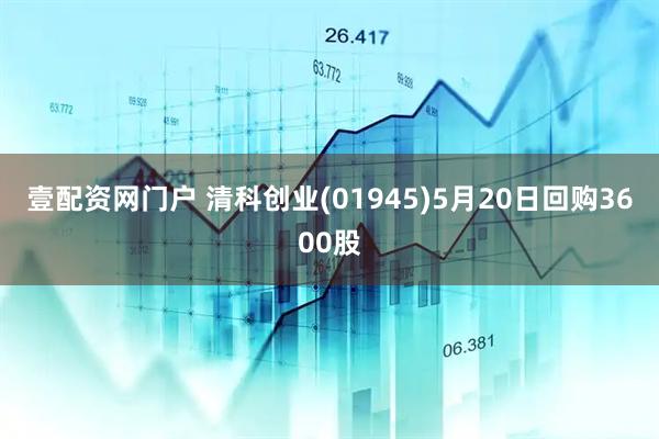 壹配资网门户 清科创业(01945)5月20日回购3600股