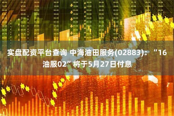 实盘配资平台查询 中海油田服务(02883)：“16油服02”将于5月27日付息