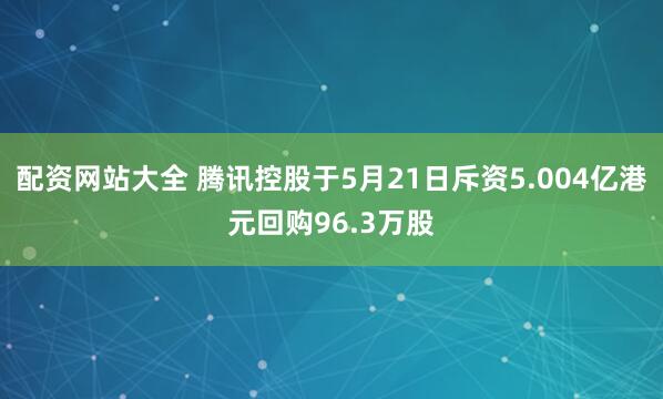 配资网站大全 腾讯控股于5月21日斥资5.004亿港元回购96.3万股