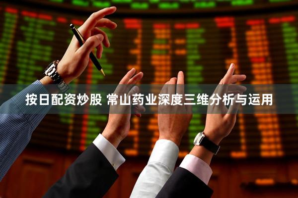 按日配资炒股 常山药业深度三维分析与运用