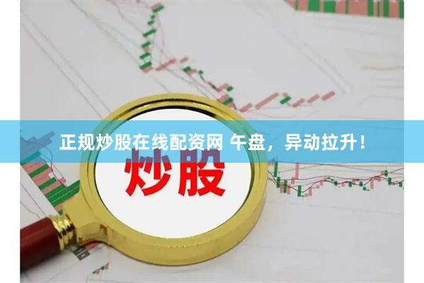 正规炒股在线配资网 午盘，异动拉升！