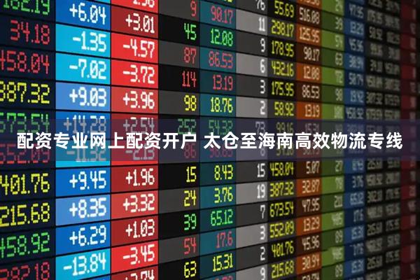 配资专业网上配资开户 太仓至海南高效物流专线