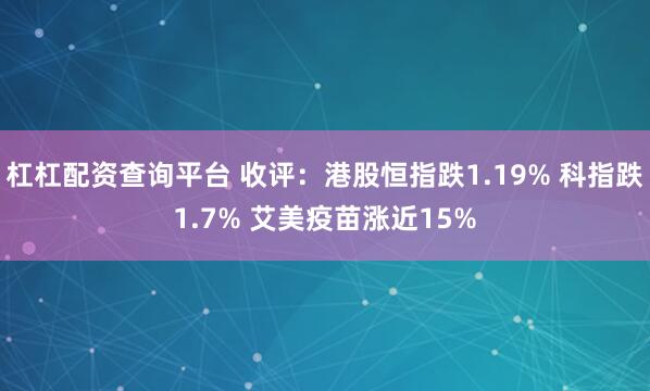 杠杠配资查询平台 收评：港股恒指跌1.19% 科指跌1.7% 艾美疫苗涨近15%