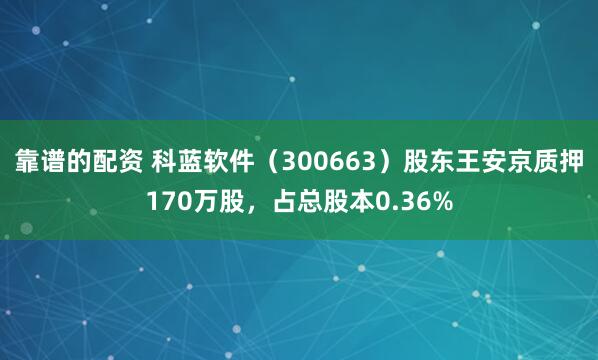 靠谱的配资 科蓝软件（300663）股东王安京质押170万股，占总股本0.36%