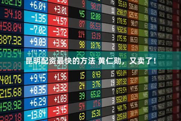 昆明配资最快的方法 黄仁勋，又卖了！