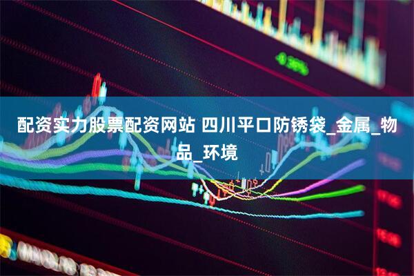 配资实力股票配资网站 四川平口防锈袋_金属_物品_环境