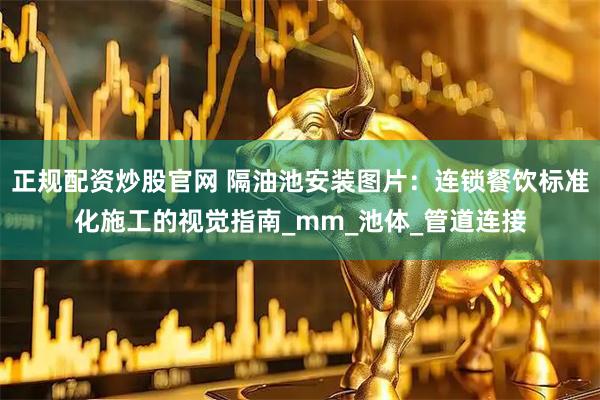 正规配资炒股官网 隔油池安装图片：连锁餐饮标准化施工的视觉指南_mm_池体_管道连接