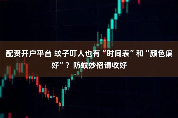 配资开户平台 蚊子叮人也有“时间表”和“颜色偏好”？防蚊妙招请收好