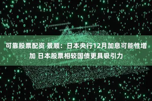 可靠股票配资 景顺:日本央行12月加息可能性增加 日本股票相较国债更具吸引力