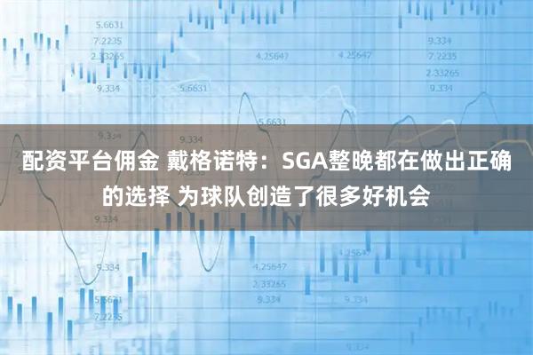 配资平台佣金 戴格诺特：SGA整晚都在做出正确的选择 为球队创造了很多好机会