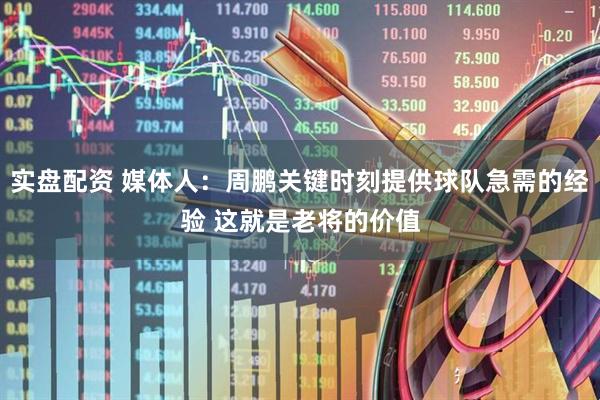 实盘配资 媒体人：周鹏关键时刻提供球队急需的经验 这就是老将的价值