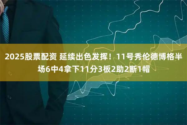 2025股票配资 延续出色发挥！11号秀伦德博格半场6中4拿下11分3板2助2断1帽